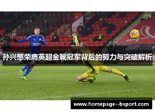 孙兴慜荣膺英超金靴冠军背后的努力与突破解析