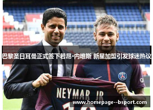 巴黎圣日耳曼正式签下若昂·内维斯 新星加盟引发球迷热议