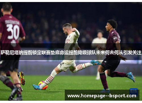 萨勒尼塔纳提前锁定联赛垫底命运提前降级球队未来何去何从引发关注