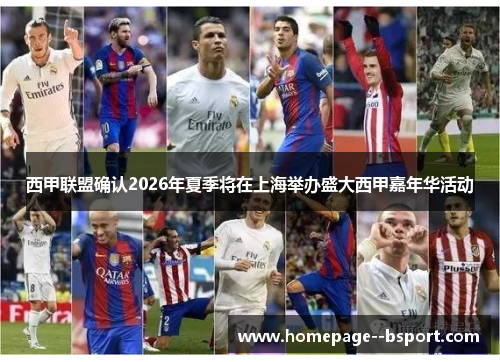 西甲联盟确认2026年夏季将在上海举办盛大西甲嘉年华活动