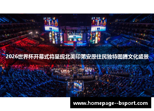 2026世界杯开幕式将呈现北美印第安原住民独特图腾文化盛景