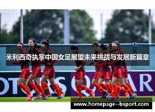 米利西奇执掌中国女足展望未来挑战与发展新篇章