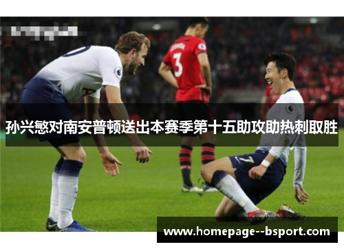 孙兴慜对南安普顿送出本赛季第十五助攻助热刺取胜